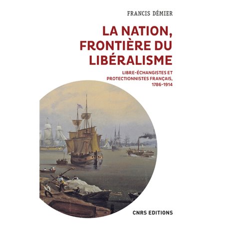 La nation, frontière du libéralisme - Libre-échangistes et protectionnistes français, 1786-1914
