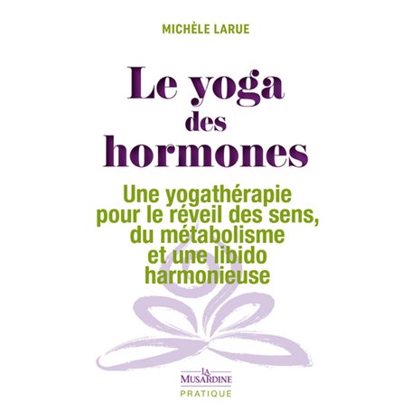 Le yoga des hormones - Une yogathérapie pour le réveil des sens, du métabolisme et une libido harmon