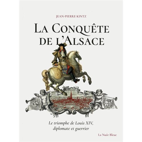 La Conquête de l'Alsace - Le triomphe de Louis XIV, diplomate et guerrier