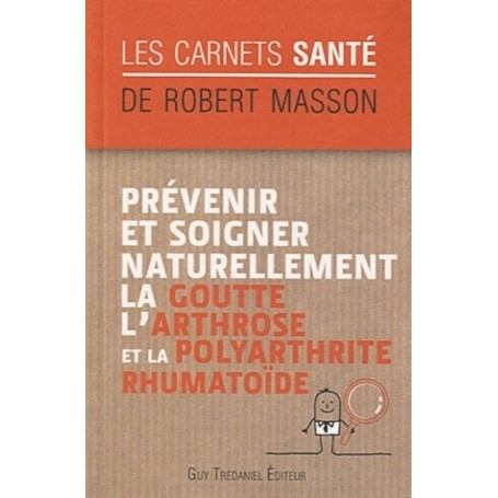 Prévenir et soigner naturellement la goutte, l'ar throse et la polyarthrite rhumatoïde