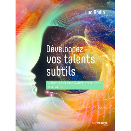 Développez vos talents subtils - Intuition, clairvoyance, télépathie, télékinésie...