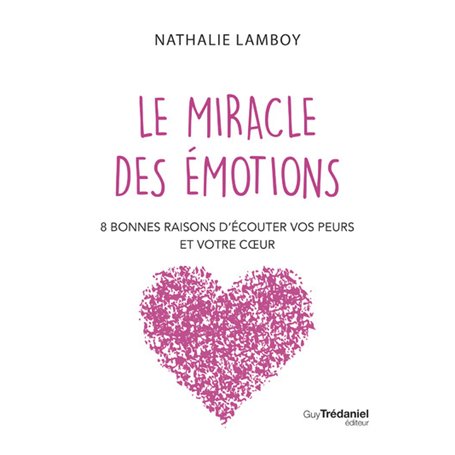Le miracle des émotions - 8 raisons d'écouter vos peurs et votre coeur