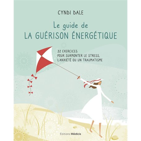 Le guide de la guérison énergétique - 32 exercices pour surmonter le stress, l'anxiété ou un traumat