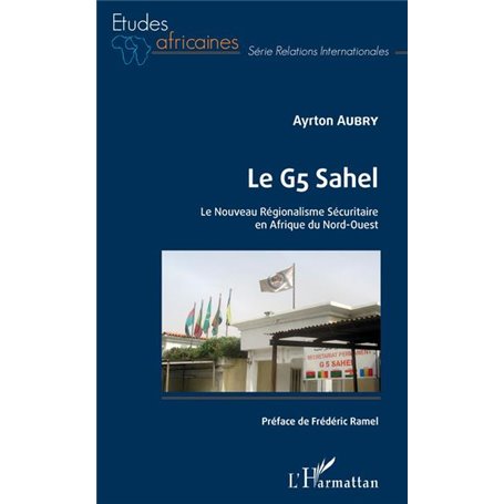Le G5 Sahel. Le Nouveau Régionalisme Sécuritaire en Afrique du Nord-Ouest