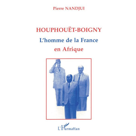 Houphouët Boigny : l'homme de la France en Afrique