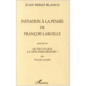 INITIATION A LA PENSEE DE FRANÇOIS LARUELLE PRECEDE DE QU'EST-CE QUE LA NON-PHILOSOPHIE ? PAR FRANÇOIS LARUELLE