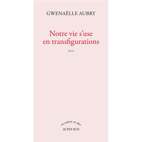 Notre vie s'use en transfigurations