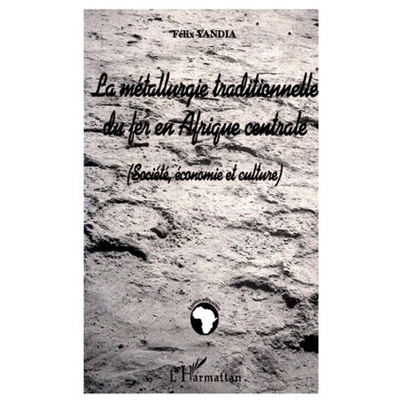 LA MÉTALLURGIE TRADITIONNELLE DU FER EN AFRIQUE CENTRALE (Société, économie et culture)