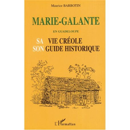 MARIE-GALANTE EN GUADELOUPE SA VIE CRÉOLE SON GUIDE HISTORIQUE