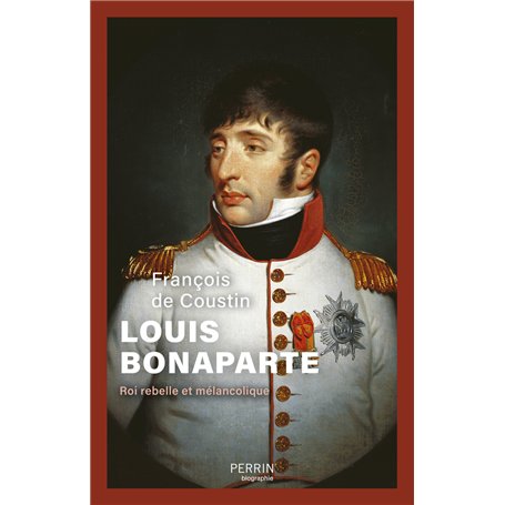 Louis Bonaparte - Roi rebelle et mélancolique