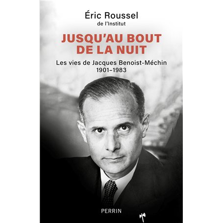 Jusqu'au bout de la nuit - Les vies de Jacques Benoist-Méchin 1901-1983