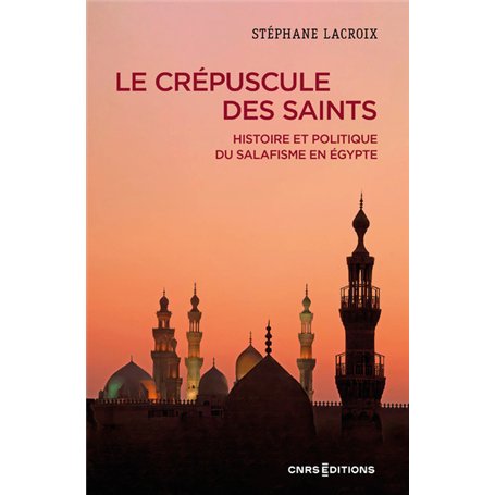 Le crépuscule des Saints - Histoire et politique du salafisme en Égypte