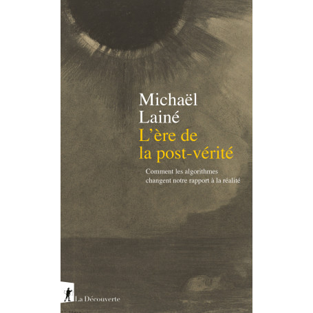 L'ère de la post-vérité - Comment les algorithmes changent notre rapport à la réalité