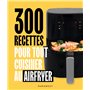 300 recettes pour tout cuisiner au airfryer