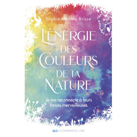 L'énergie des couleurs de la nature - Je me reconnecte à leurs forces merveilleuses