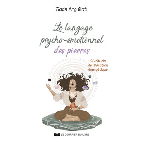 Le langage psycho-émotionnel des pierres - 26 rituels de libération énergétique