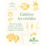 Cultiver les céréales - Blé, avoine, seigle, épeautre... Découvrir les savoir-faire paysans et gagner en autonomie