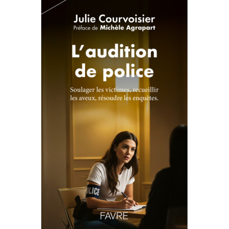 L'audition de police - Soulager les victimes, recueillir les aveux, résoudre les enquêtes.