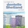 La magie de la dentelle Shetland au tricot: Points, techniques et modèles pour des créations plus légères que lair !