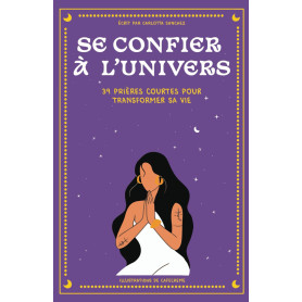 SE CONFIER À L’UNIVERS: 39 Prières courtes pour transformer sa vie