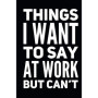 Carnet Humoristique pour Collègues - Things I Want To Say at Work But Can't