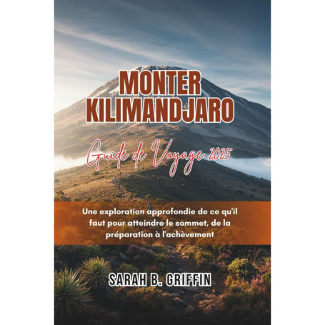 Guide de Voyage Kilimandjaro 2025 : Atteignez le Sommet avec Confiance