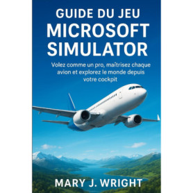 Guide complet du Microsoft Flight Simulator : Devenez un pilote virtuel expert
