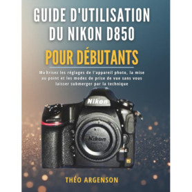 Guide Pratique pour Débutants sur le Nikon D850 : Maîtrisez Votre Appareil Photo