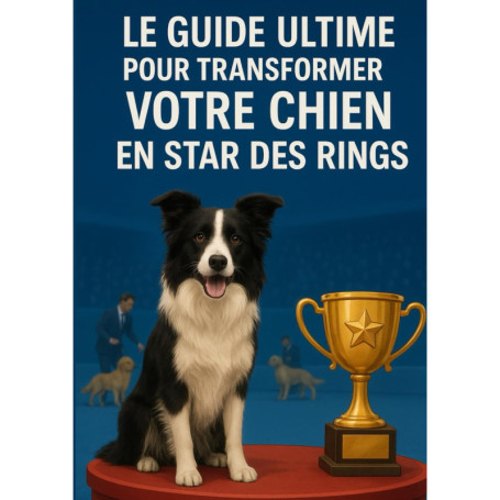 Le Guide Ultime pour Élever Votre Chien au Rang de Champion