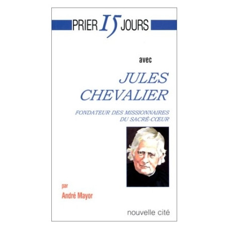 Prier 15 jours avec Jules Chevalier, fondateur des Missionnaires du Sacré-Coeur