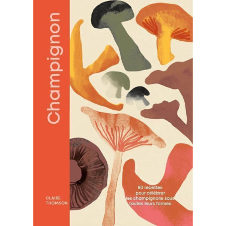 Champignons - 80 recettes pour célébrer les champignons sous toutes leurs formes