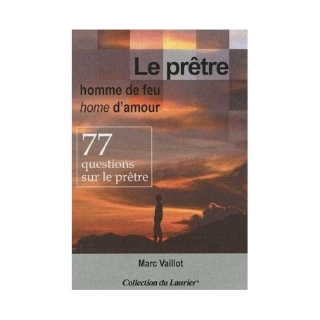 Le prêtre homme de feu, homme d'amour - 77 questions sur le prêtre