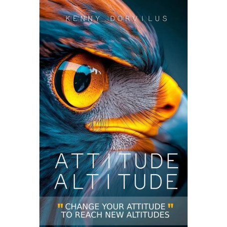 ATTITUDE, ALTITUDE: Change Your Attitude to Reach New Altitudes