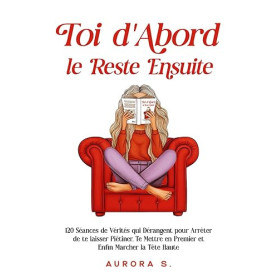 Toi d'Abord, le Reste Ensuite: 120 Séances de Vérités qui Dérangent pour Arrêter de te laisser Piétiner, Te Mettre en Premier et