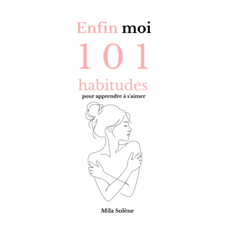 Enfin moi: 101 habitudes pour apprendre à s'aimer