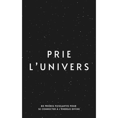 PRIE l'UNIVERS - Version au féminin: 80 prières puissantes pour se connecter à l'énergie divine